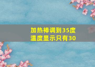 加热棒调到35度温度显示只有30