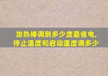 加热棒调到多少度最省电,停止温度和启动温度调多少