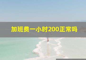 加班费一小时200正常吗