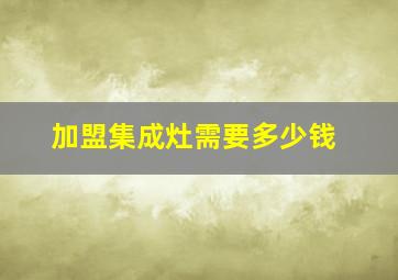 加盟集成灶需要多少钱