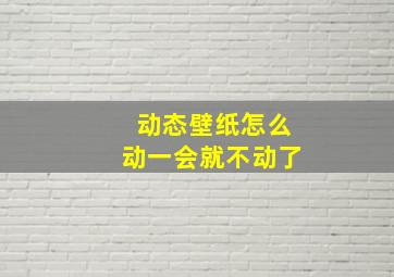 动态壁纸怎么动一会就不动了