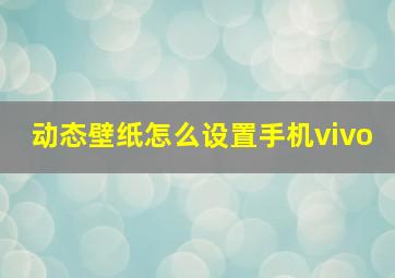 动态壁纸怎么设置手机vivo