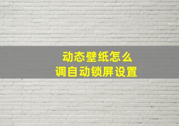 动态壁纸怎么调自动锁屏设置