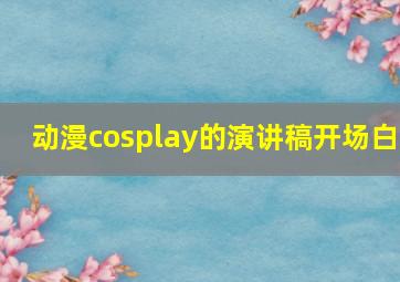 动漫cosplay的演讲稿开场白