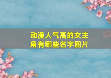 动漫人气高的女主角有哪些名字图片