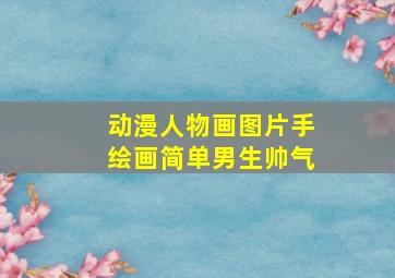 动漫人物画图片手绘画简单男生帅气