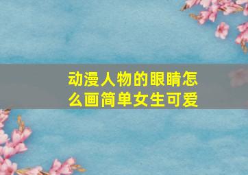 动漫人物的眼睛怎么画简单女生可爱