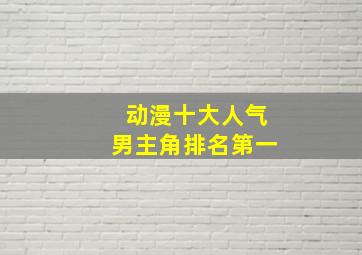 动漫十大人气男主角排名第一