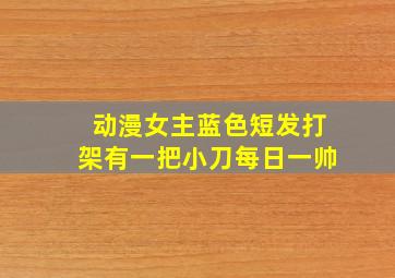 动漫女主蓝色短发打架有一把小刀每日一帅