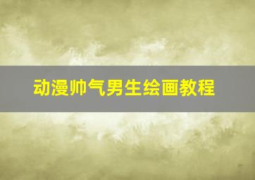 动漫帅气男生绘画教程