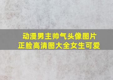 动漫男主帅气头像图片正脸高清图大全女生可爱