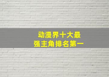 动漫界十大最强主角排名第一