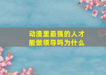 动漫里最强的人才能做领导吗为什么