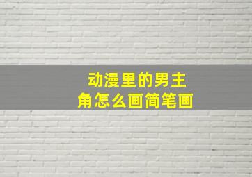 动漫里的男主角怎么画简笔画