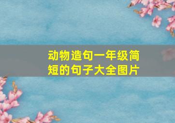 动物造句一年级简短的句子大全图片