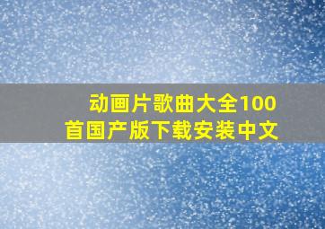 动画片歌曲大全100首国产版下载安装中文