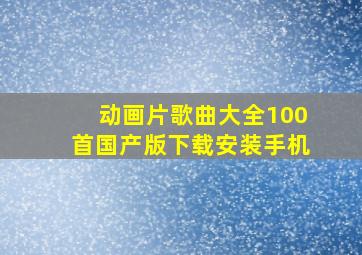 动画片歌曲大全100首国产版下载安装手机