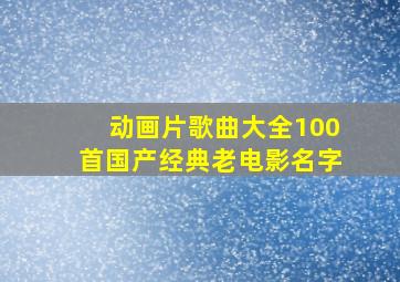 动画片歌曲大全100首国产经典老电影名字