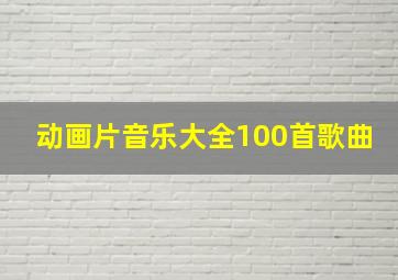 动画片音乐大全100首歌曲