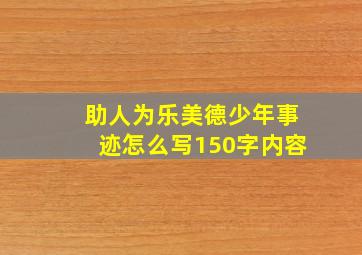 助人为乐美德少年事迹怎么写150字内容