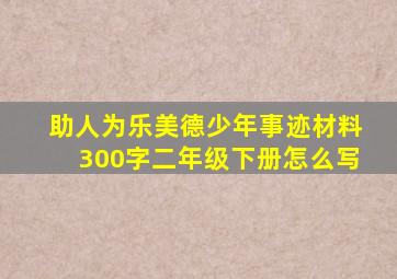 助人为乐美德少年事迹材料300字二年级下册怎么写