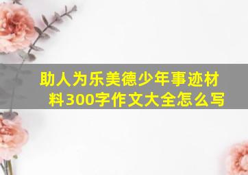 助人为乐美德少年事迹材料300字作文大全怎么写