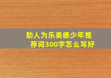 助人为乐美德少年推荐词300字怎么写好