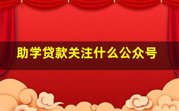 助学贷款关注什么公众号