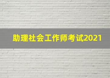 助理社会工作师考试2021