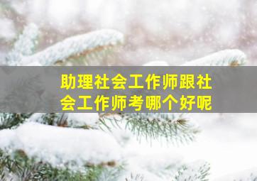 助理社会工作师跟社会工作师考哪个好呢