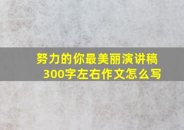 努力的你最美丽演讲稿300字左右作文怎么写