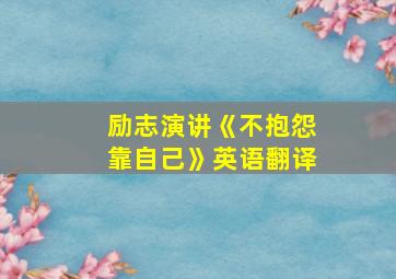 励志演讲《不抱怨靠自己》英语翻译