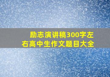 励志演讲稿300字左右高中生作文题目大全