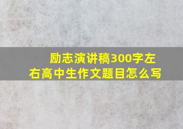 励志演讲稿300字左右高中生作文题目怎么写