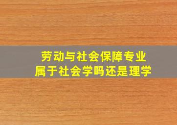 劳动与社会保障专业属于社会学吗还是理学