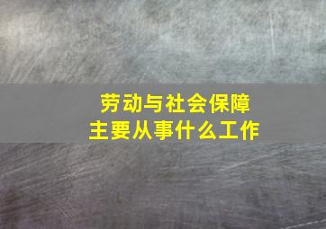 劳动与社会保障主要从事什么工作