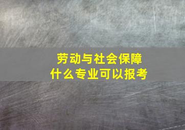 劳动与社会保障什么专业可以报考