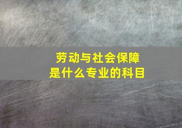 劳动与社会保障是什么专业的科目