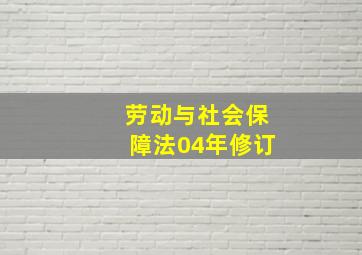 劳动与社会保障法04年修订