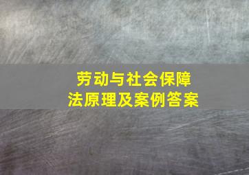 劳动与社会保障法原理及案例答案