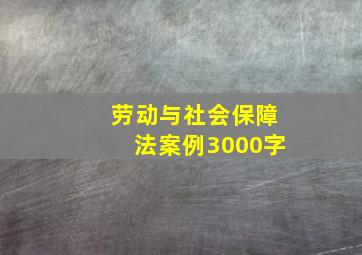 劳动与社会保障法案例3000字