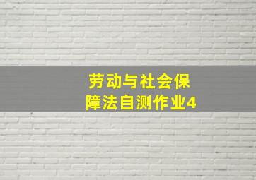 劳动与社会保障法自测作业4