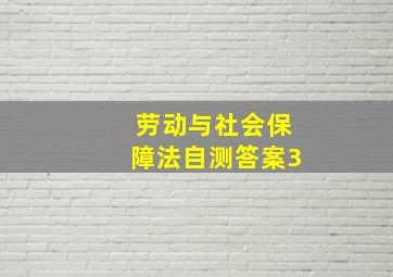 劳动与社会保障法自测答案3