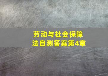 劳动与社会保障法自测答案第4章