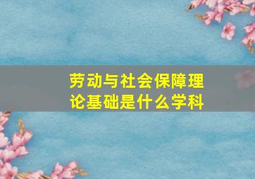 劳动与社会保障理论基础是什么学科