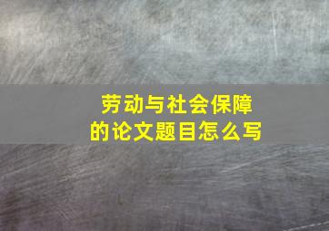 劳动与社会保障的论文题目怎么写