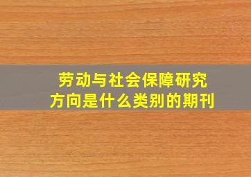 劳动与社会保障研究方向是什么类别的期刊