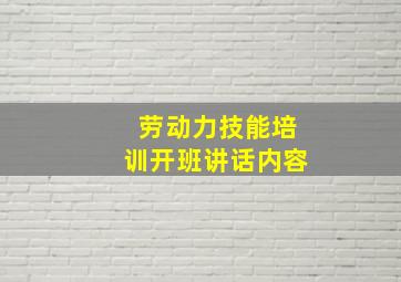 劳动力技能培训开班讲话内容