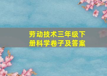 劳动技术三年级下册科学卷子及答案