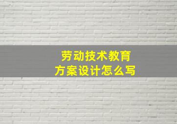 劳动技术教育方案设计怎么写